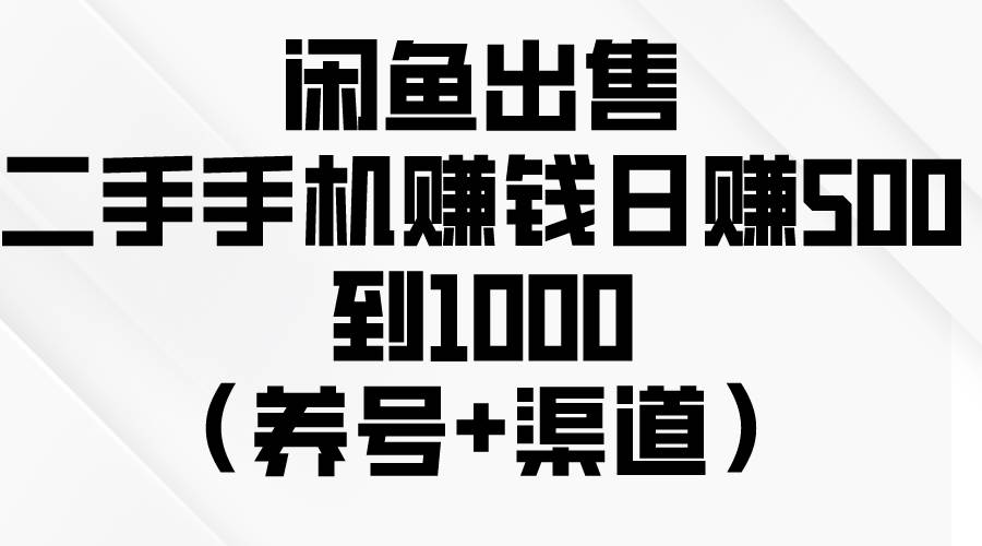 闲鱼出售二手手机赚钱，日赚500到1000（养号+渠道）-欧乐副业网