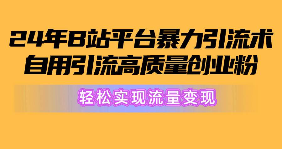 2024年B站平台暴力引流术，自用引流高质量创业粉，轻松实现流量变现！-欧乐副业网