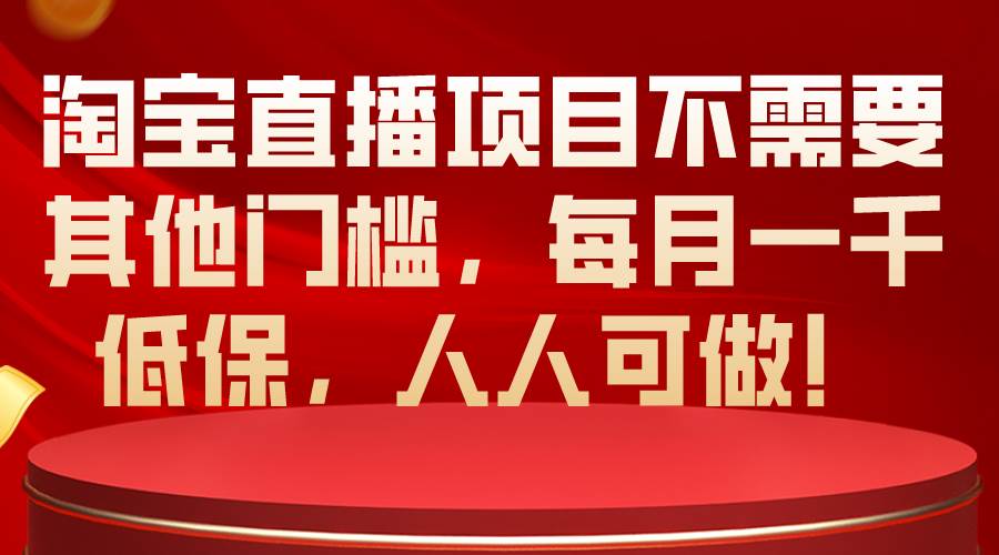 淘宝直播项目不需要其他门槛，每月一千低保，人人可做！-欧乐副业网