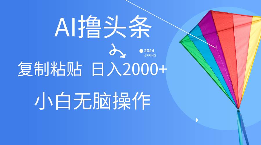 AI一键生成爆款文章撸头条,无脑操作，复制粘贴轻松,日入2000+-欧乐副业网