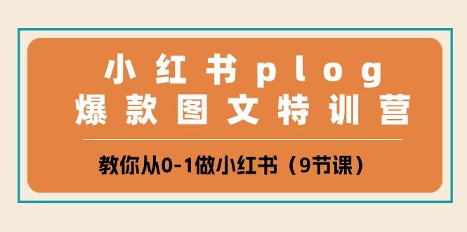 小红书 plog爆款图文特训营，教你从0-1做小红书（9节课）-欧乐副业网