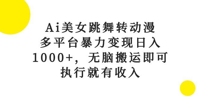 Ai美女跳舞转动漫，多平台暴力变现日入1000+，无脑搬运即可，执行就有收入-欧乐副业网