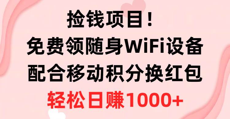 捡钱项目！免费领随身WiFi设备+移动积分换红包，有手就行，轻松日赚1000+-欧乐副业网
