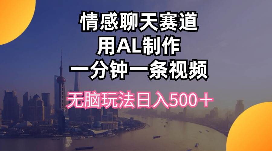 情感聊天赛道用al制作一分钟一条视频无脑玩法日入500＋-欧乐副业网