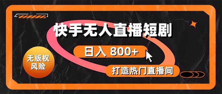 快手无人直播短剧宝典：无版权风险，轻松打造热门直播间，日进斗金不是梦-欧乐副业网
