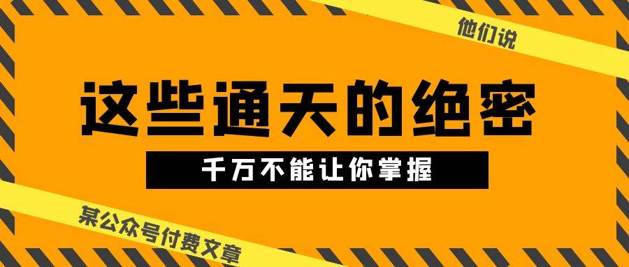 某公众号付费文章《他们说 “ 这些通天的绝密，千万不能让你掌握! ”》-欧乐副业网