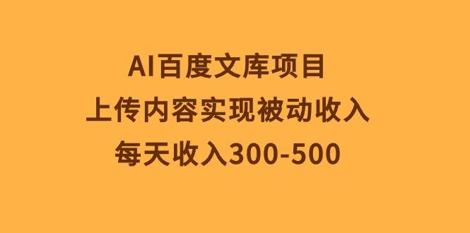 AI百度文库项目，上传内容实现被动收入，每天收入300-500-欧乐副业网