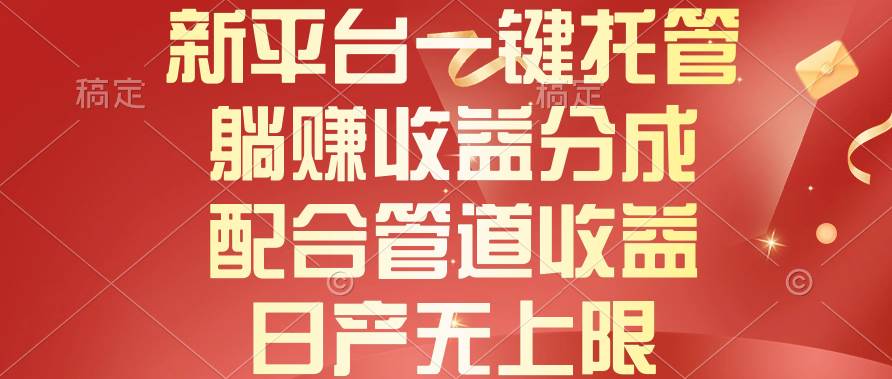 新平台一键托管，躺赚收益分成，配合管道收益，日产无上限-欧乐副业网