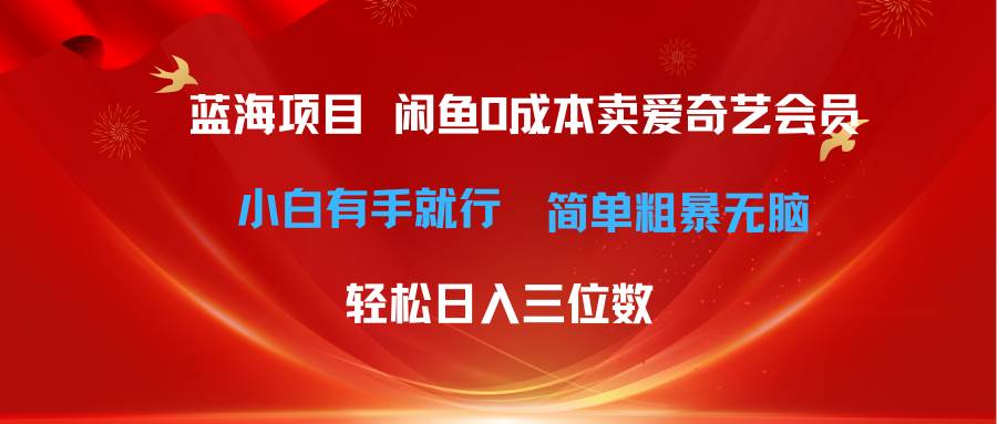 最新蓝海项目咸鱼零成本卖爱奇艺会员小白有手就行 无脑操作轻松日入三位数-欧乐副业网