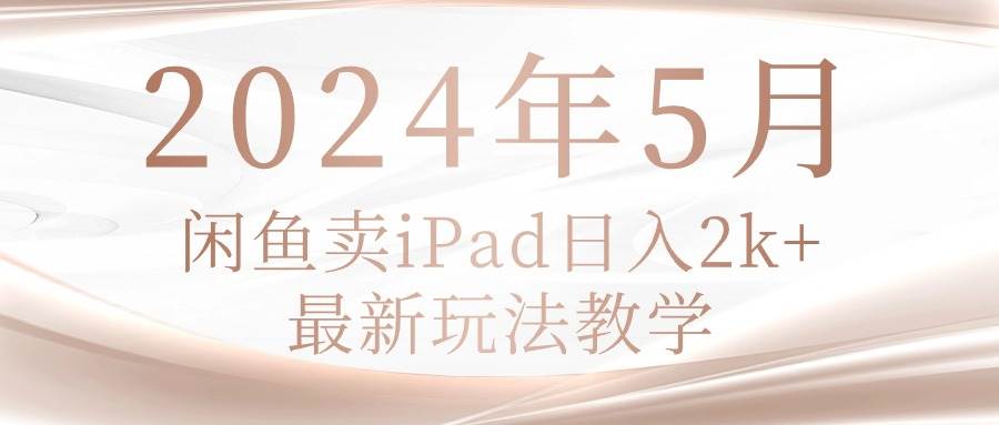 2024年5月闲鱼卖ipad日入2k，最新玩法教学-欧乐副业网