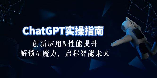 ChatGPT-实操指南：创新应用及性能提升，解锁 AI魔力，启程智能未来-30节-欧乐副业网