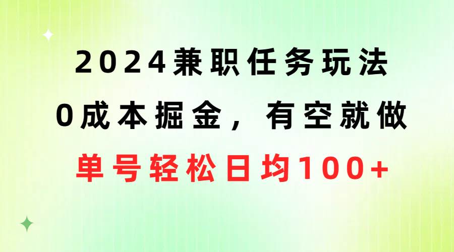 2024兼职任务玩法 0成本掘金，有空就做 单号轻松日均100+-欧乐副业网