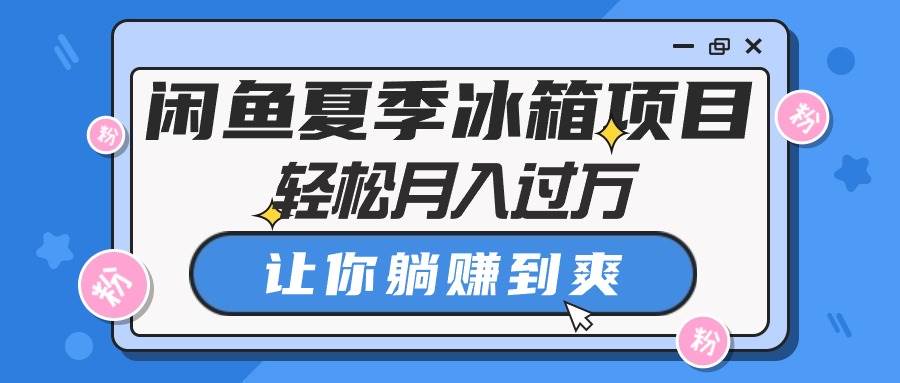 闲鱼夏季冰箱项目，轻松月入过万，让你躺赚到爽-欧乐副业网