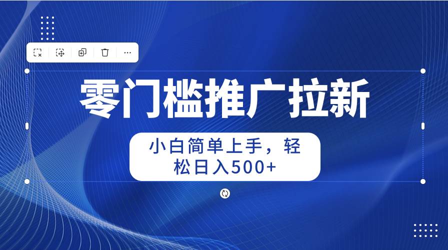 零门槛推广拉新，小白简单上手，轻松日入500+-欧乐副业网