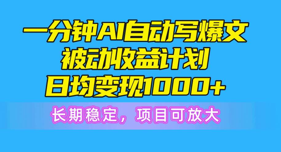 一分钟AI爆文被动收益计划，日均变现1000+，长期稳定，项目可放大-欧乐副业网