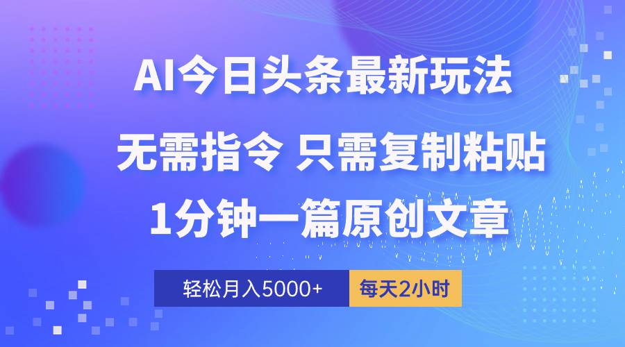 AI头条最新玩法 1分钟一篇 100%过原创 无脑复制粘贴 轻松月入5000+ 每…-欧乐副业网