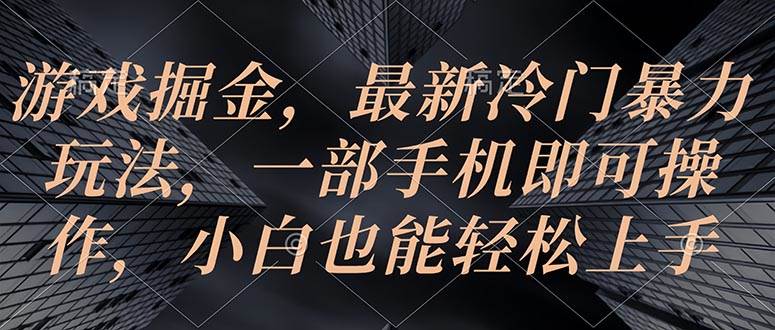 游戏掘金，最新冷门暴力玩法，一部手机即可操作，小白也能轻松上手-欧乐副业网