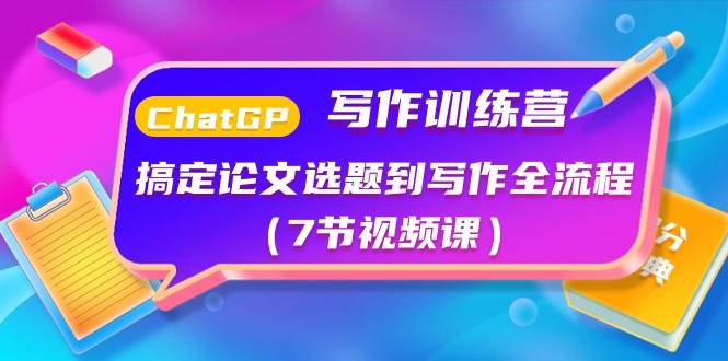 ChatGPT写作训练营：搞定论文选题到写作全流程（7节视频课）-欧乐副业网