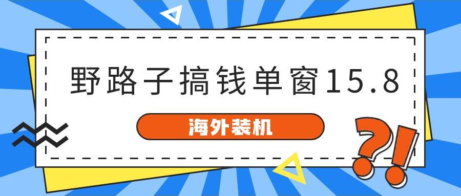海外装机，野路子搞钱，单窗口15.8，已变现10000+-欧乐副业网