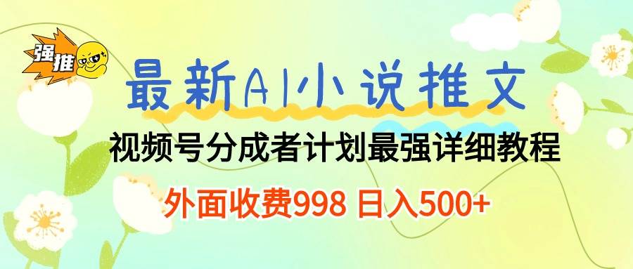 最新AI小说推文视频号分成计划 最强详细教程  日入500+-欧乐副业网