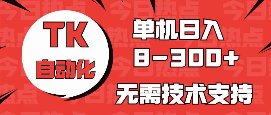 海外手机版TK自动化，单机收益8~300+，无需技术支持，新手小白均可操作-欧乐副业网