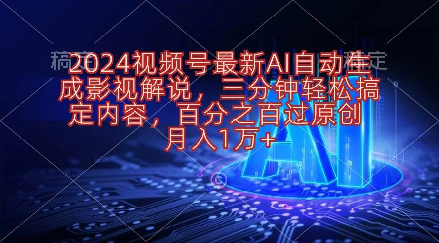 2024视频号最新AI自动生成影视解说，三分钟轻松搞定内容，百分之百过原…-欧乐副业网