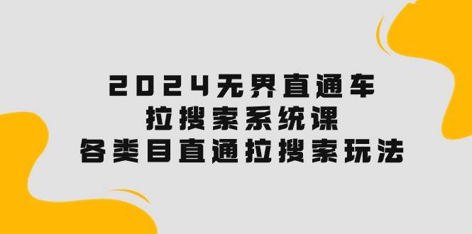 2024无界直通车·拉搜索系统课：各类目直通车 拉搜索玩法！-欧乐副业网