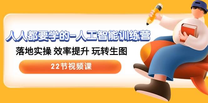 人人都要学的-人工智能训练营，落地实操 效率提升 玩转生图 (22节视频课)-欧乐副业网