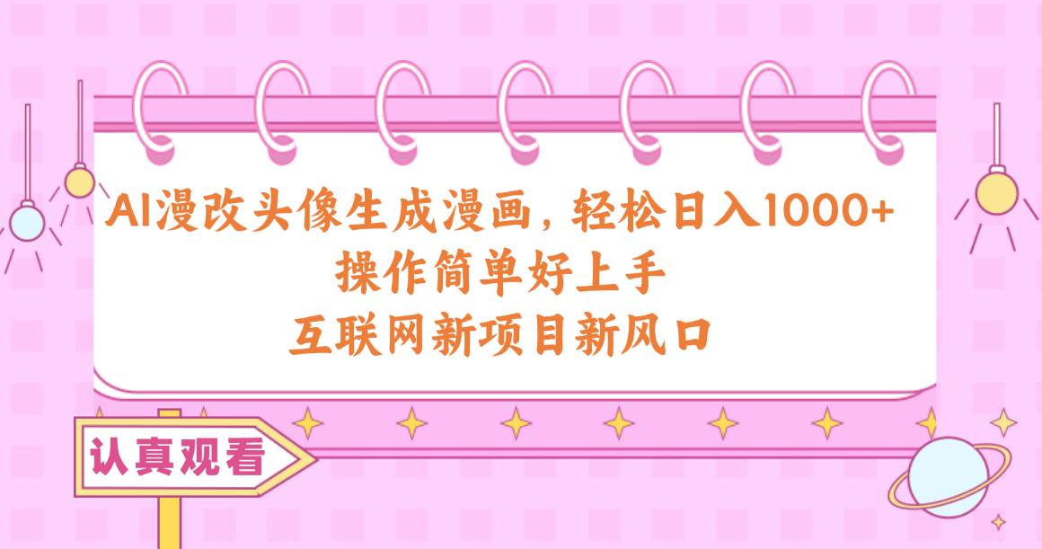 AI漫改头像生成漫画，轻松日入1000+，操作简单好上手，互联网新项目新风口-欧乐副业网