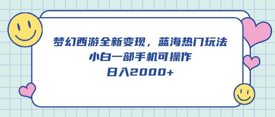 梦幻西游全新变现，蓝海热门玩法，小白一部手机可操作，日入2000+-欧乐副业网