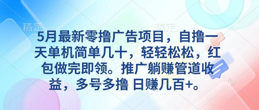 5月最新零撸广告项目，自撸一天单机几十，推广躺赚管道收益，日入几百+-欧乐副业网