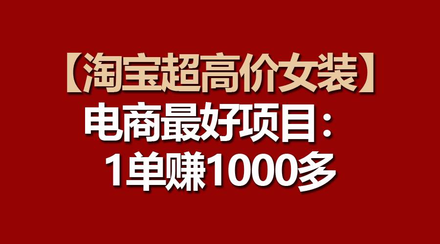 【淘宝超高价女装】电商最好项目：一单赚1000多-欧乐副业网