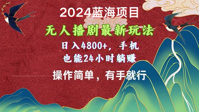 2024蓝海项目，无人播剧最新玩法，日入4800+，手机也能操作简单有手就行-欧乐副业网