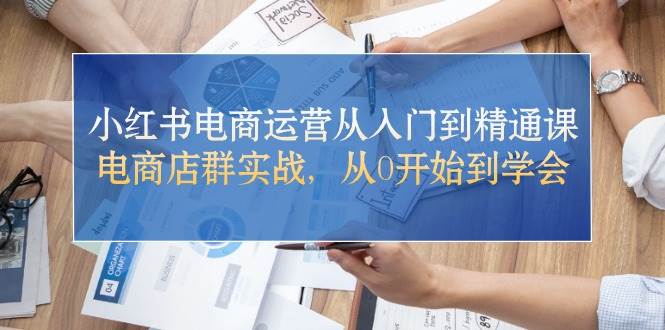 小红书电商运营从入门到精通课，电商店群实战，从0开始到学会-欧乐副业网