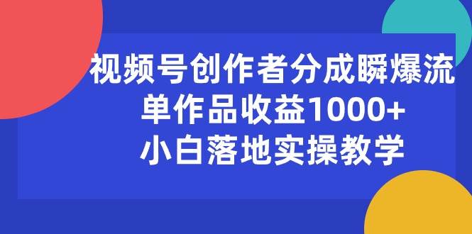 视频号创作者分成瞬爆流，单作品收益1000+，小白落地实操教学-欧乐副业网