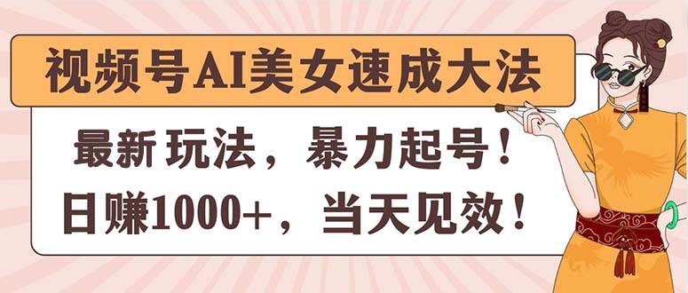 视频号AI美女速成大法，暴力起号，日赚1000+，当天见效-欧乐副业网