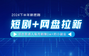 【2024下半年新思路】短剧+网盘拉新,适合普通人每月躺赚1w+的小副业-欧乐副业网