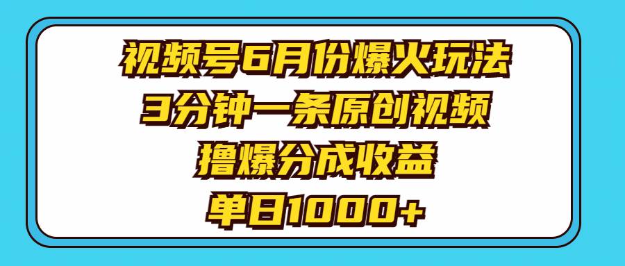视频号6月份爆火玩法,3分钟一条原创视频,撸爆分成收益,单日1000+-欧乐副业网