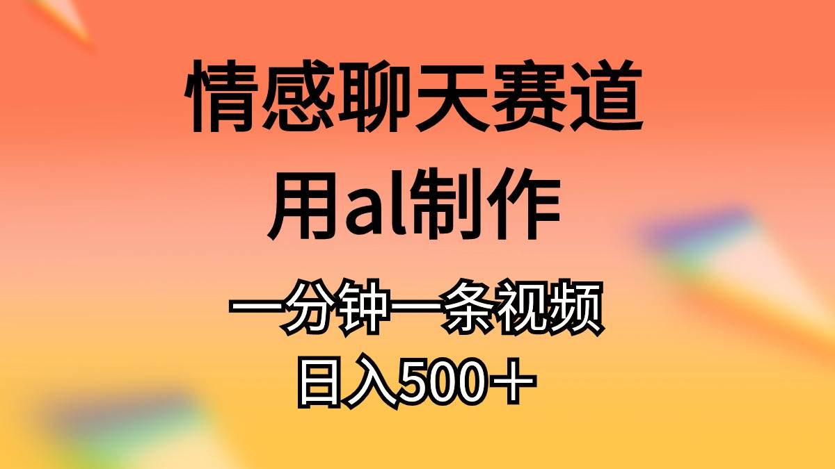 情感聊天赛道用al制作一分钟一条原创视频日入500＋-欧乐副业网