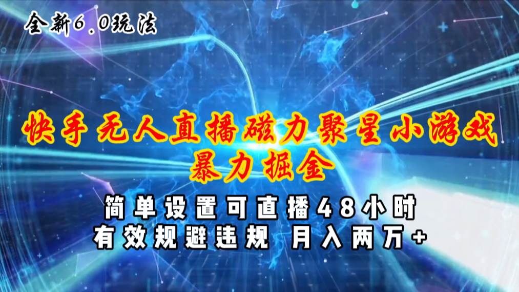 全新6.0快手无人直播，磁力聚星小游戏暴力项目，简单设置，直播48小时…-欧乐副业网