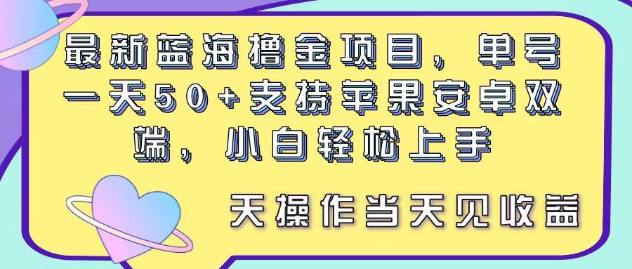 最新蓝海撸金项目，单号一天50+， 支持苹果安卓双端，小白轻松上手 当…-欧乐副业网