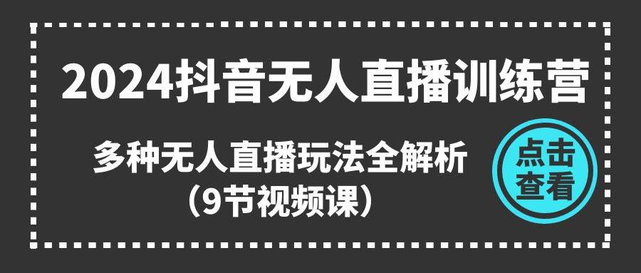 2024抖音无人直播训练营，多种无人直播玩法全解析（9节视频课）-欧乐副业网