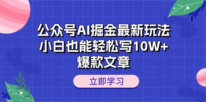 公众号AI掘金最新玩法，小白也能轻松写10W+爆款文章-欧乐副业网