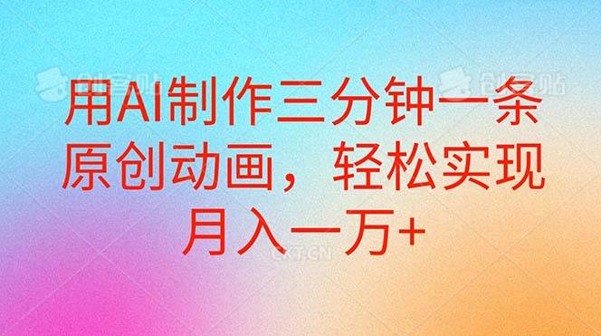 用AI制作三分钟一条原创动画，轻松实现月入一万+-欧乐副业网