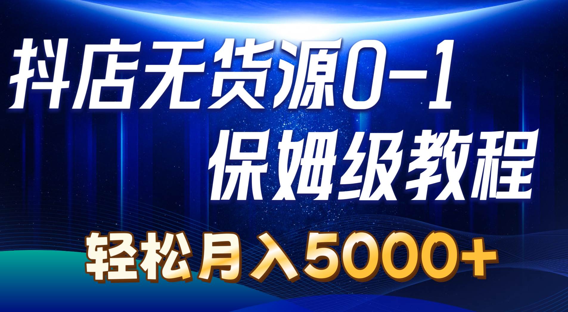 抖店无货源0到1详细实操教程：轻松月入5000+（7节）-欧乐副业网