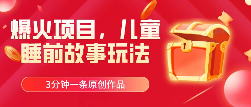 爆火项目，儿童睡筋故事玩法，3分钟一条原创作品-欧乐副业网