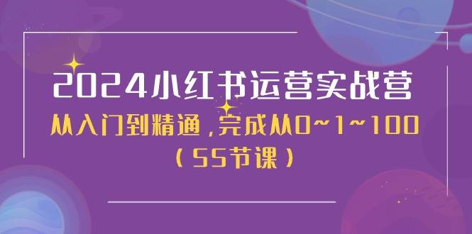 2024小红书运营实战营，从入门到精通，完成从0~1~100（50节课）-欧乐副业网