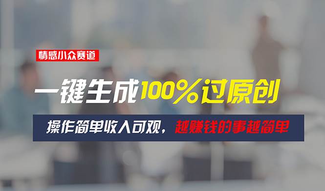 情感小众赛道，一键生成100%过原创，操作简单收入可观，越赚钱的事越简单-欧乐副业网