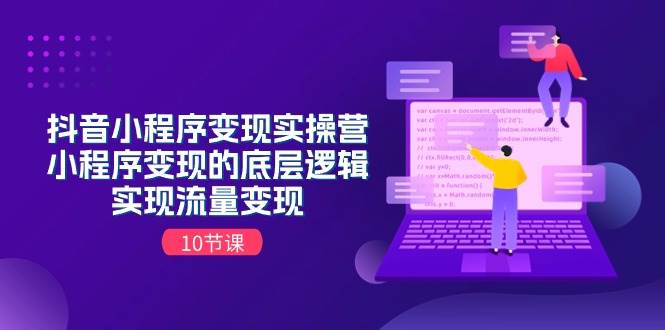抖音小程序变现实操营，小程序变现的底层逻辑，实现流量变现（10节课）-欧乐副业网