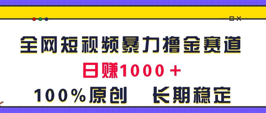 全网短视频暴力撸金赛道，日入1000＋！原创玩法，长期稳定-欧乐副业网